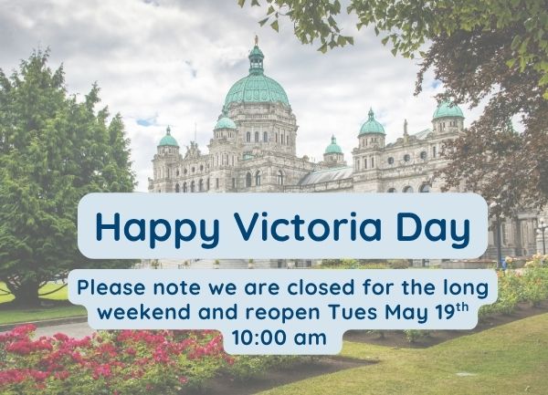The image shows the British Columbia Parliament Buildings with flower beds in front. Overlaid text reads: Happy Victoria Day. Please note we are closed for the long weekend and reopen Tues May 19th, 10:00 am.